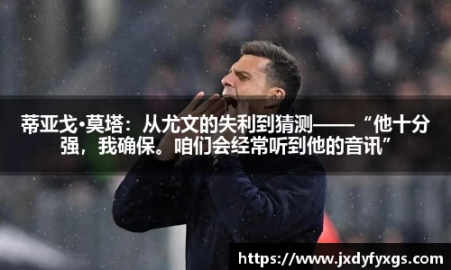 蒂亚戈·莫塔：从尤文的失利到猜测——“他十分强，我确保。咱们会经常听到他的音讯”